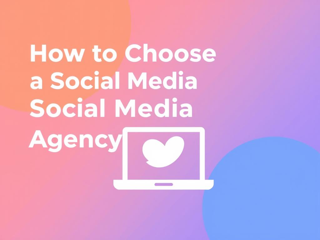 How to Choose a Social Media Agency: 7 Key Factors for Success in 2025